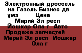 Электронный дроссель на Газель Бизнес дв. умз 4216 › Цена ­ 4 000 - Марий Эл респ., Йошкар-Ола г. Авто » Продажа запчастей   . Марий Эл респ.,Йошкар-Ола г.